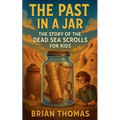 The Past in a Jar: The Story of the Dead Sea Scrolls for Kids