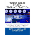 Todo Sobre Forex: Teoria y Práctica: El manual mas completo del mercado para operar en FOREX y conseguir ¡¡ RENTABILIDAD MES A MES!!