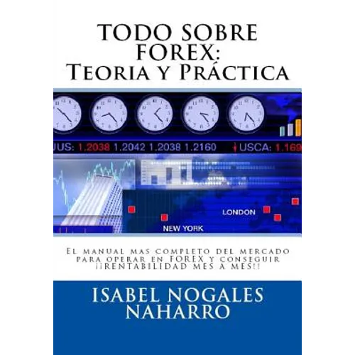 Todo Sobre Forex: Teoria y Práctica: El manual mas completo del mercado para operar en FOREX y conseguir ¡¡ RENTABILIDAD MES A MES!!