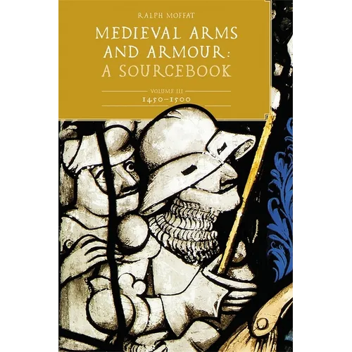 Medieval Arms and Armour: A Sourcebook. Volume III: 1450-1500