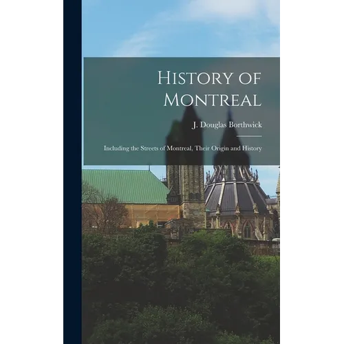 History of Montreal: Including the Streets of Montreal, Their Origin and History