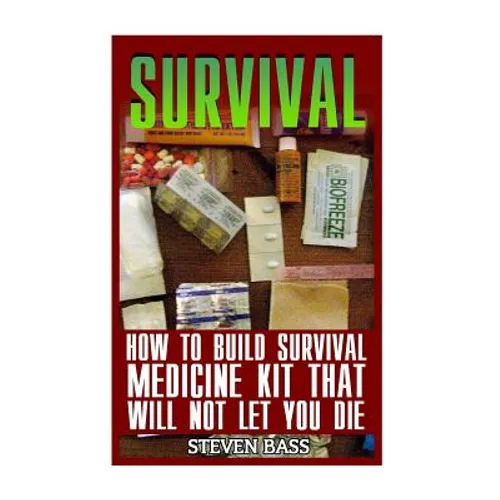 Survival: How To Build Survival Medicine Kit That Will Not Let You Die