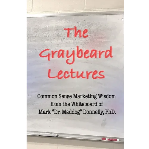 The Graybeard Lectures: Common Sense Marketing Wisdom From The Whiteboard of Mark "Dr. Maddog" Donnelly