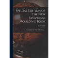 Special Edition of the New Universal Moulding Book: Containing Latest Styles of Mouldings ...