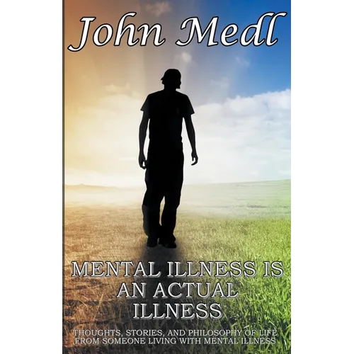 Mental Illness is An Actual Illness: Thoughts, Stories, and Philosophy of Life From Someone Living With Mental Illness