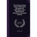 The Culture of Farm Crops. A Manual of the Science of Agriculture, and a Hand-book of Practice for American Farmers