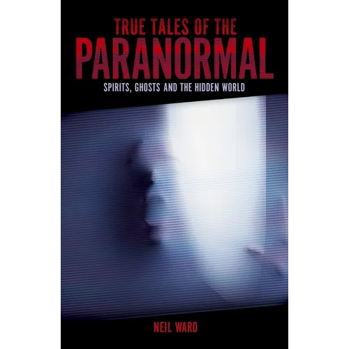 True Tales of the Paranormal: Spirits, Ghosts and the Hidden World