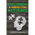 Creciendo a Niños con Autismo: Estrategias Altamente Eficaces para Educar y Crecer a Niños con Habilidades Especiales