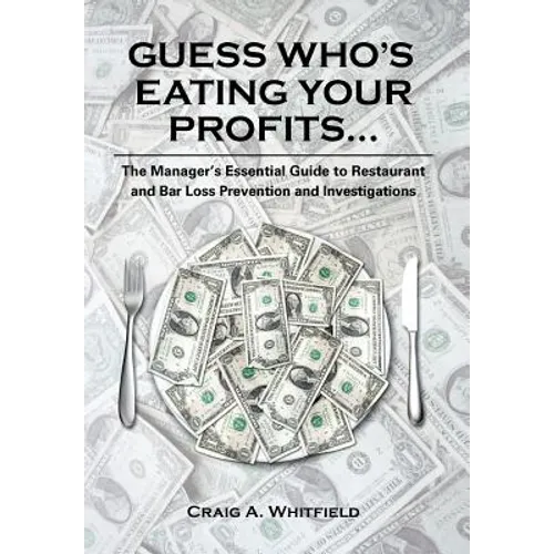 Guess Who's Eating Your Profits...: The Manager's Essential Guide to Restaurant and Bar Loss Prevention and Investigations