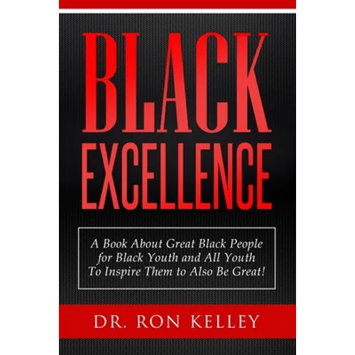 Black Excellence: A Book About Great Black People for Black Youth and All Youth to Inspire Them to Also Be Great!