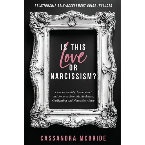 Is This Love or Narcissism?: How to Identify, Understand and Recover from Manipulation, Gaslighting and Narcissist Abuse. Relationship Self-Assessment
