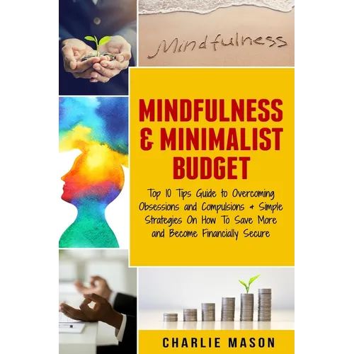 Mindfulness & Minimalist Budget: Top 10 Tips Guide to Overcoming Obsessions and Compulsions & Simple Strategies On How To Save More and Become Financi