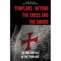 Templars: Beyond the Cross and the Sword: The Rise and Fall of the Templars