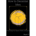 How to Decenter Men: Reclaiming Your Space, Power, & Purpose