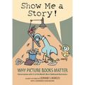 Show Me a Story!: Why Picture Books Matter: Conversations with 21 of the World's Most Celebrated Illustrators
