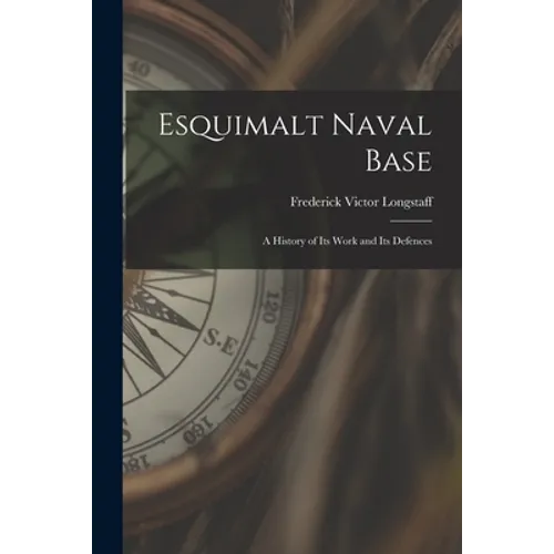 Esquimalt Naval Base: a History of Its Work and Its Defences