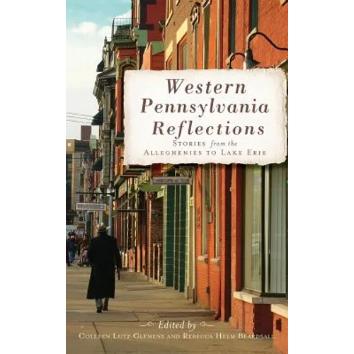 Western Pennsylvania Reflections: Stories from the Alleghenies to Lake Erie