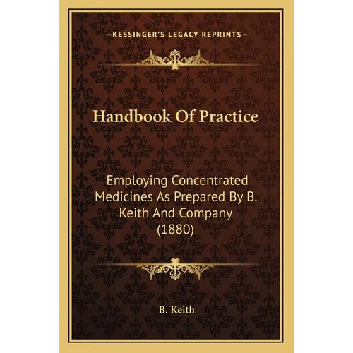 Handbook Of Practice: Employing Concentrated Medicines As Prepared By B. Keith And Company (1880)