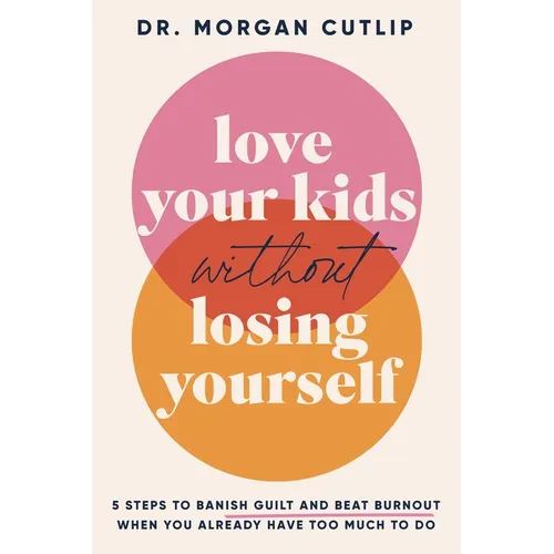 Love Your Kids Without Losing Yourself: 5 Steps for Busy Moms to Banish Guilt and Finally Beat Burnout