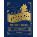 Titanic: The Official Cookbook: 40 Timeless Recipes for Every Occasion (Titanic Film Cookbook, Titanic Film Entertaining)