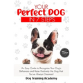 Your Perfect Dog in 7 Steps: An Easy Guide to Recognize Your Dog's Behaviors and Raise Positively the Dog that You've Always Dreamed