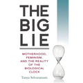 The Big Lie: Motherhood, Feminism, and the Reality of the Biological Clock
