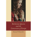Barbarian Queens and the Conversion of Europe