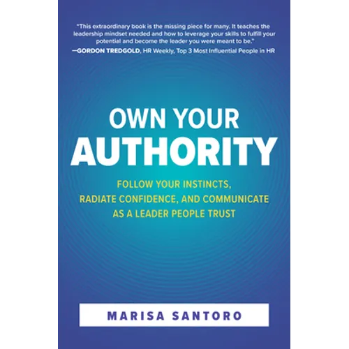 Own Your Authority: Follow Your Instincts, Radiate Confidence, and Communicate as a Leader People Trust