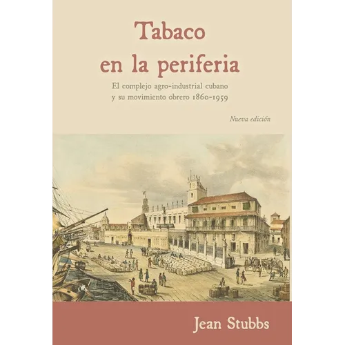 Tobaco en la periferia: El complejo agro-industrial cubano y su movimiento obrero 1860-1959