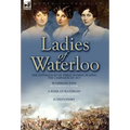 Ladies of Waterloo: The Experiences of Three Women During the Campaign of 1815