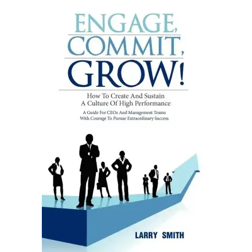 Engage, Commit, Grow!: How to Create and Sustain a Culture of High Performance