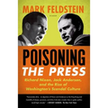 Poisoning the Press: Richard Nixon, Jack Anderson, and the Rise of Washington's Scandal Culture
