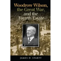 Woodrow Wilson, the Great War, and the Fourth Estate