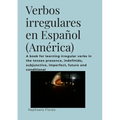 Verbos irregulares en Español (América): A book for learning irregular verbs in the tenses presence, indefinido, subjunctive, imperfect, future and co