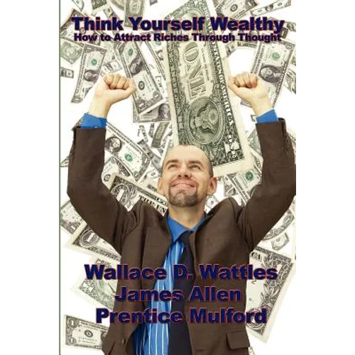 Think Yourself Wealthy: How to Attract Riches Through Thought