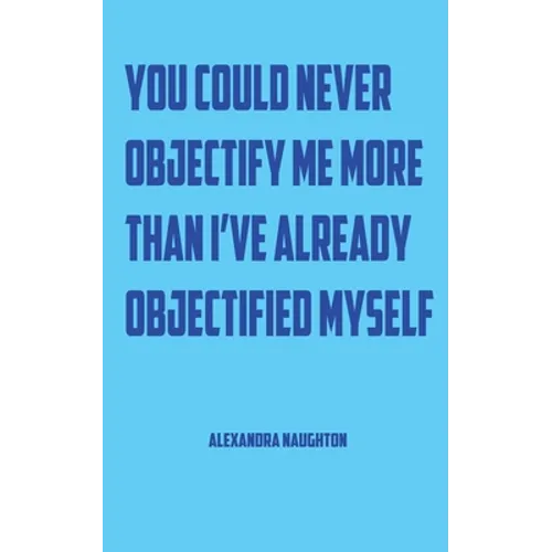 You Could Never Objectify Me More Than I've Already Objectified Myself