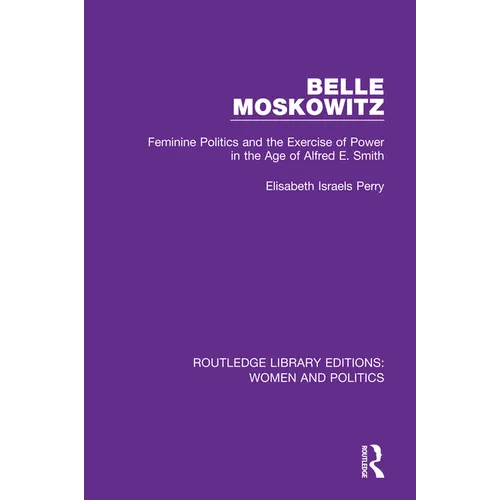 Belle Moskowitz: Feminine Politics and the Exercise of Power in the Age of Alfred E. Smith