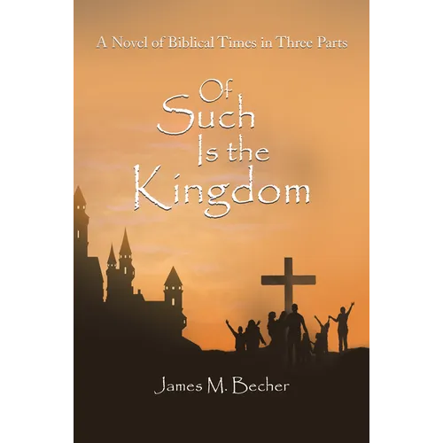 Of Such Is the Kingdom: A Novel of Biblical Times in Three Parts