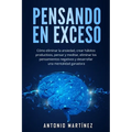Pensando en exceso: Cómo eliminar la ansiedad, crear hábitos productivos, pensar y meditar, eliminar los pensamientos negativos y desarrollar una ment
