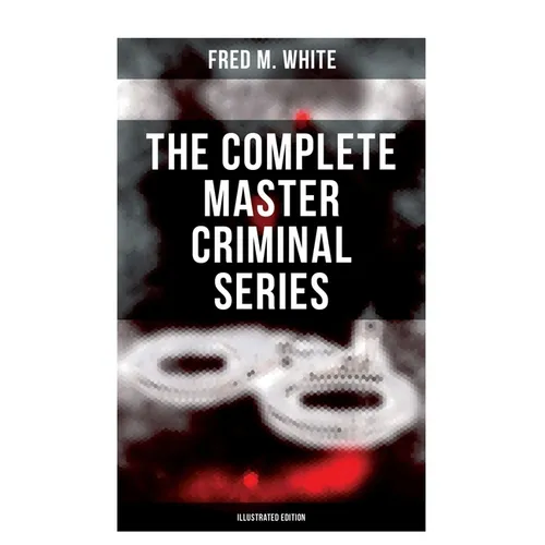 The Complete Master Criminal Series (Illustrated Edition): The History of Felix Gryde, Notorious Master Criminal (True Crime Series)
