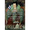 Queen Elizabeth I's Maid of Honour and Shakespeare's Dark Lady: The Life and Loves of Mary Fitton