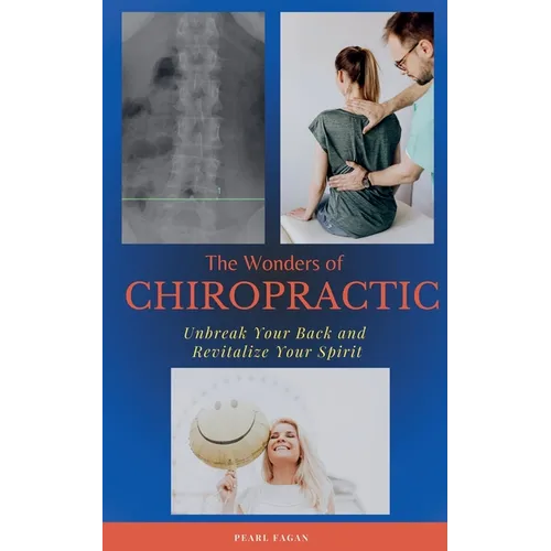 The Wonders of Chiropractic: Unbreak Your Back and Revitalize your Spirit