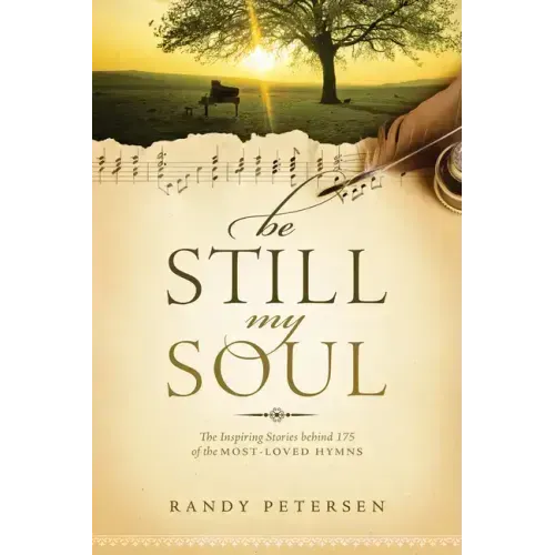 Be Still, My Soul: The Inspiring Stories Behind 175 of the Most-Loved Hymns