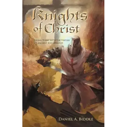 Knights of Christ: Living Today with the Virtues of Ancient Knighthood