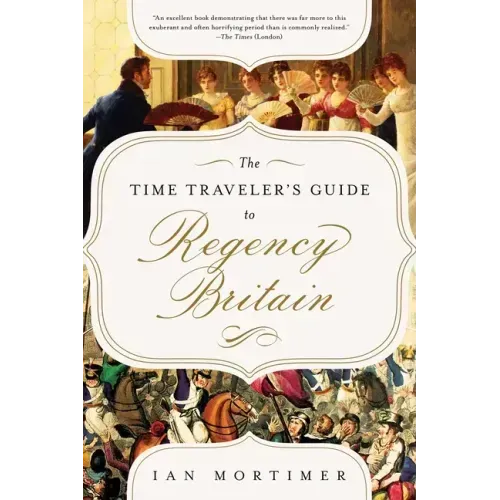 The Time Traveler's Guide to Regency Britain: A Handbook for Visitors to 1789-1830