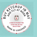 Buy Ketchup in May and Fly at Noon: A Guide to the Best Time to Buy This, Do That and Go There