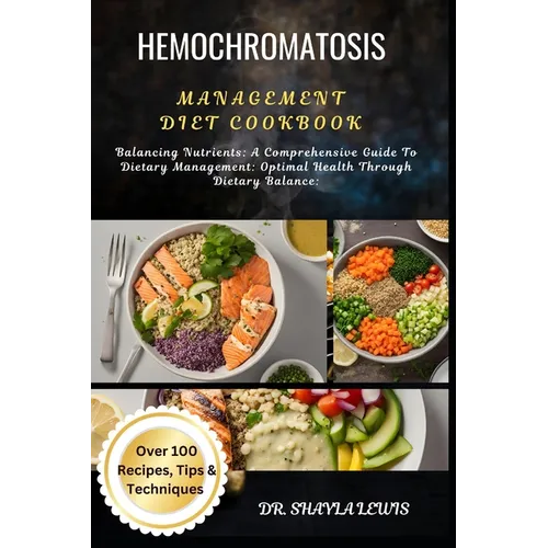Hemochromatosis Management Diet Cookbook: Balancing Nutrients: A Comprehensive Guide To Dietary Management: Optimal Health Through Dietary Balance: