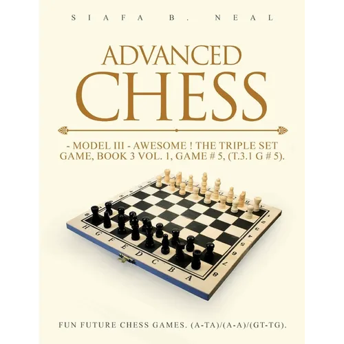 Advanced Chess - Model III - Awesome ! The Triple Set Game, Book 3 Vol. 1, Game # 5, (T.3.1 G # 5): Fun Future Chess Games. (A-A)/(A-A)/(G-G).