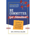 Be Committed. Get Admitted!: 7 Steps to College Admission Success