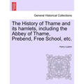 The History of Thame and Its Hamlets, Including the Abbey of Thame, Prebend, Free School, Etc.